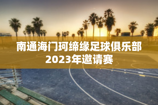 ﻿南通海门珂缔缘足球俱乐部2023年邀请赛
