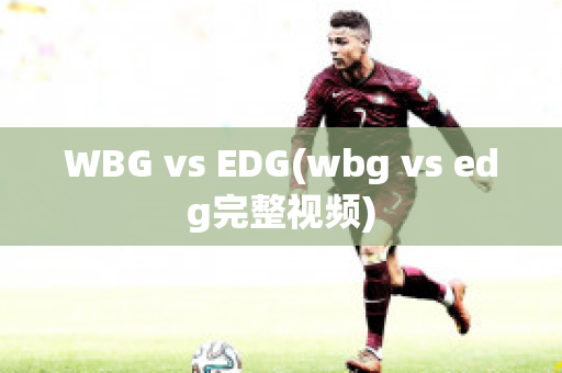 WBG vs EDG(wbg vs edg完整视频)